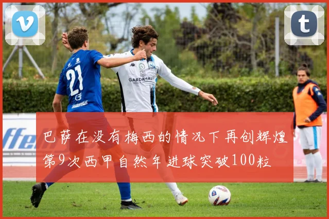 巴萨在没有梅西的情况下再创辉煌第9次西甲自然年进球突破100粒