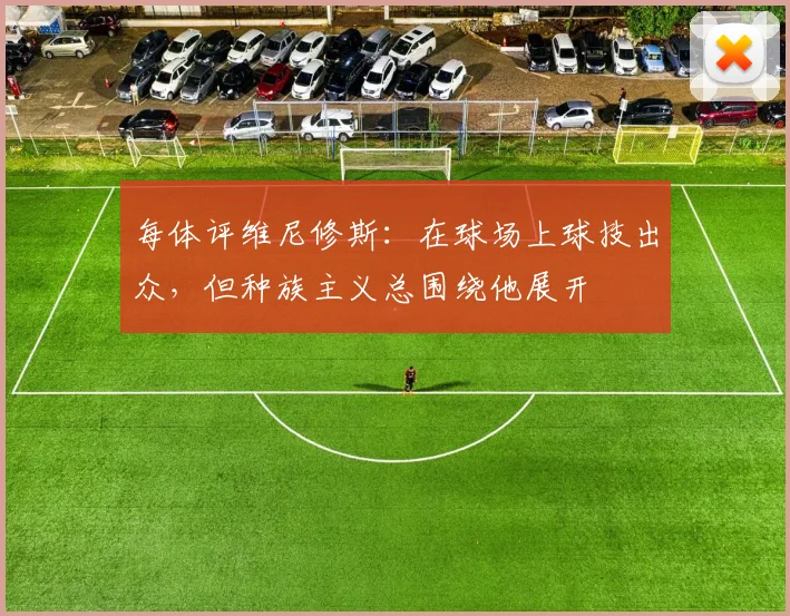 每体评维尼修斯：在球场上球技出众，但种族主义总围绕他展开