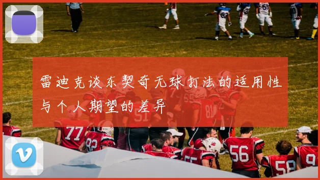 雷迪克谈东契奇无球打法的适用性与个人期望的差异
