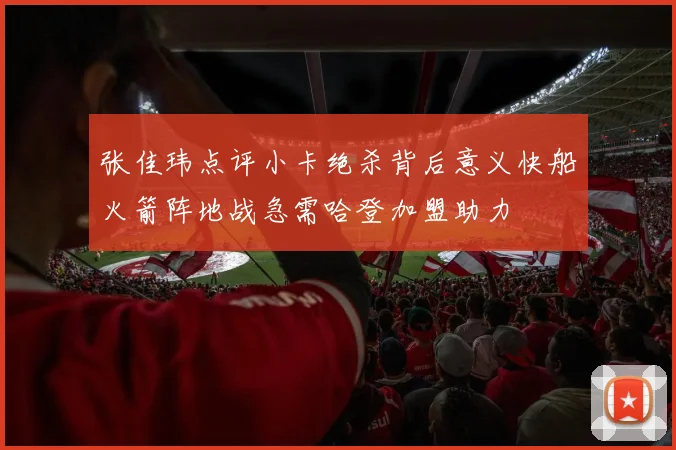 张佳玮点评小卡绝杀背后意义快船火箭阵地战急需哈登加盟助力