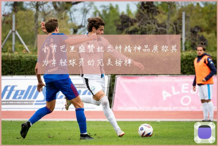 小贾巴里盛赞杜兰特精神品质称其为年轻球员的完美榜样