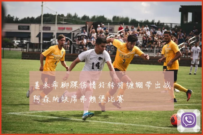 基米希脚踝伤情好转将缠绷带出战阿森纳缺席弗赖堡比赛