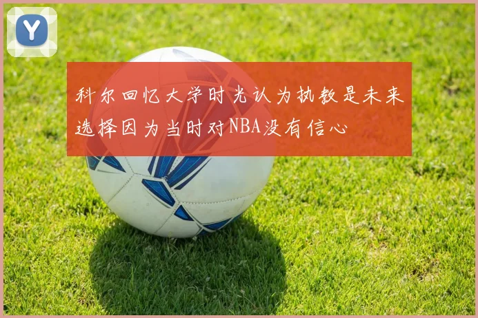 科尔回忆大学时光认为执教是未来选择因为当时对NBA没有信心