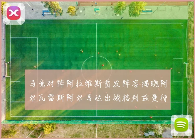 马竞对阵阿拉维斯首发阵容揭晓阿尔瓦雷斯阿尔马达出战格列兹曼待命