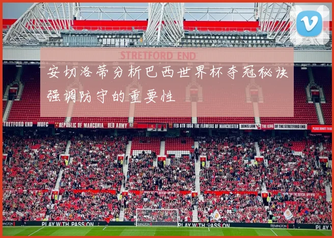 安切洛蒂分析巴西世界杯夺冠秘诀强调防守的重要性