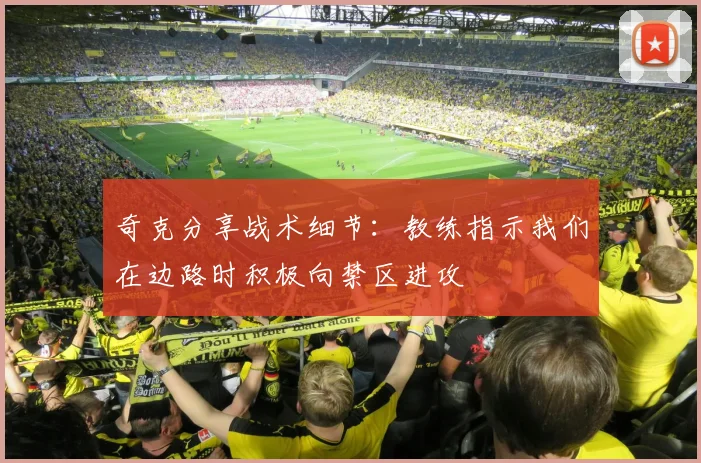 奇克分享战术细节：教练指示我们在边路时积极向禁区进攻