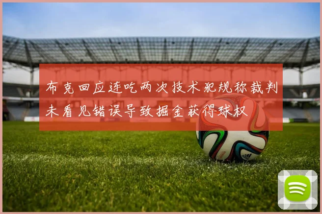 布克回应连吃两次技术犯规称裁判未看见错误导致掘金获得球权