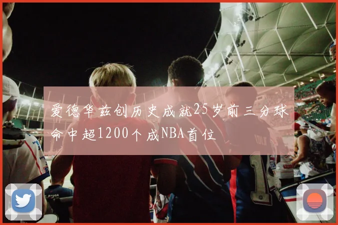 爱德华兹创历史成就25岁前三分球命中超1200个成NBA首位
