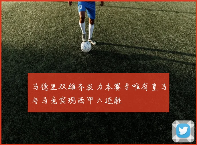 马德里双雄齐发力本赛季唯有皇马与马竞实现西甲六连胜