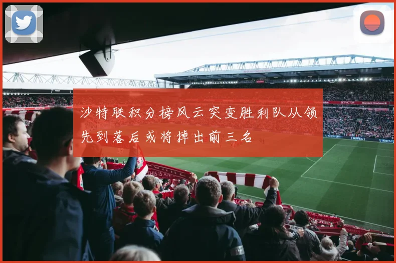 沙特联积分榜风云突变胜利队从领先到落后或将掉出前三名