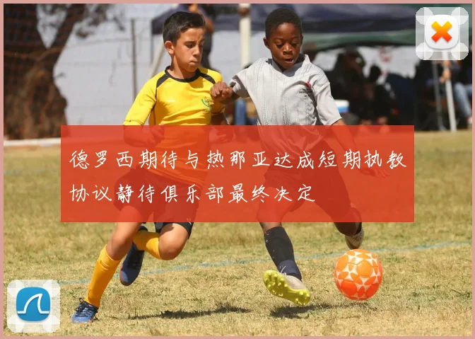 德罗西期待与热那亚达成短期执教协议静待俱乐部最终决定